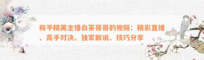 和平精英主播白茶哥哥的视频：精彩直播、高手对决、独家解说、技巧分享