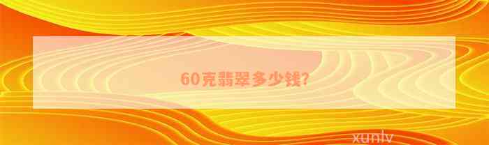 60克翡翠多少钱？