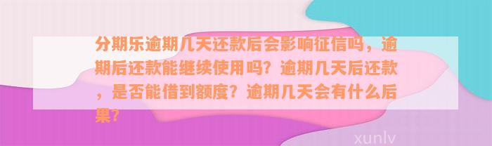 分期乐逾期几天还款后会影响征信吗，逾期后还款能继续使用吗？逾期几天后还款，是否能借到额度？逾期几天会有什么后果？