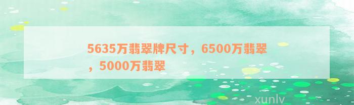 5635万翡翠牌尺寸，6500万翡翠，5000万翡翠