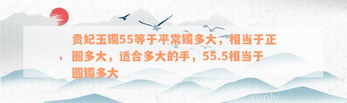 贵妃玉镯55等于平常镯多大，相当于正圈多大，适合多大的手，55.5相当于圆镯多大