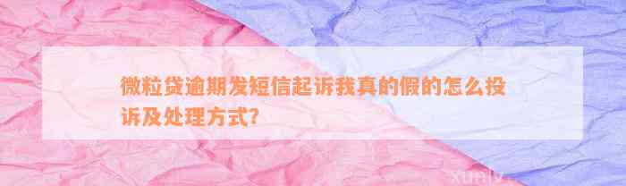 微粒贷逾期发短信起诉我真的假的怎么投诉及处理方式？