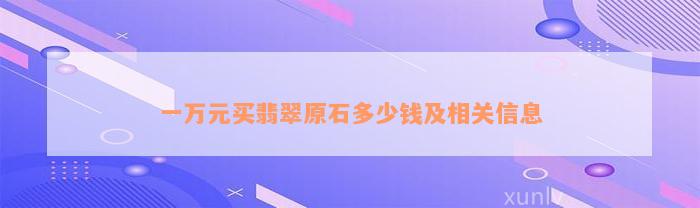 一万元买翡翠原石多少钱及相关信息