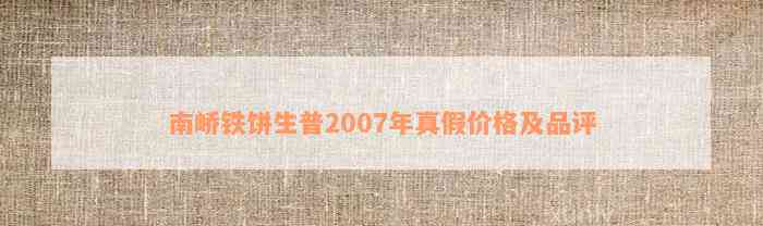 南峤铁饼生普2007年真假价格及品评