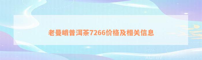 老曼峨普洱茶7266价格及相关信息