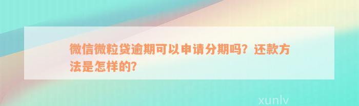 微信微粒贷逾期可以申请分期吗？还款方法是怎样的？