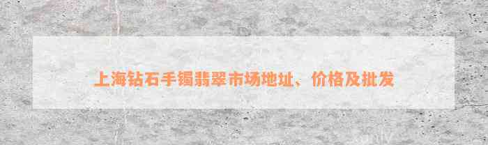 上海钻石手镯翡翠市场地址、价格及批发