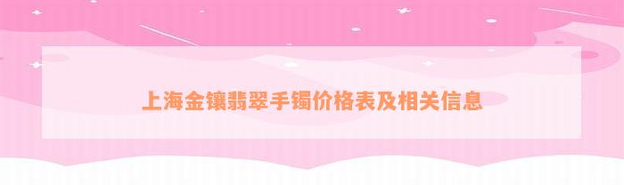 上海金镶翡翠手镯价格表及相关信息