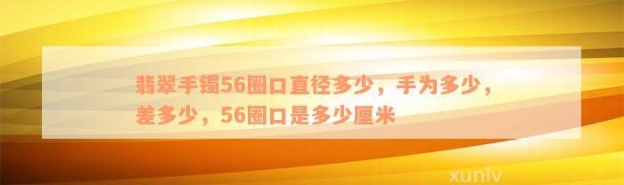 翡翠手镯56圈口直径多少，手为多少，差多少，56圈口是多少厘米