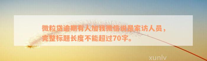 微粒贷逾期有人加我微信说是家访人员，完整标题长度不能超过70字。