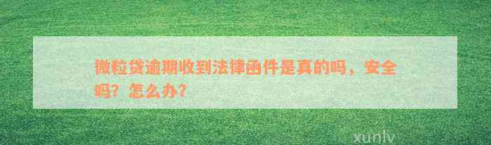 微粒贷逾期收到法律函件是真的吗，安全吗？怎么办？