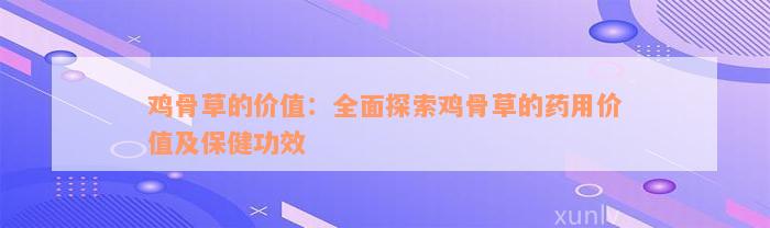 鸡骨草的价值：全面探索鸡骨草的药用价值及保健功效