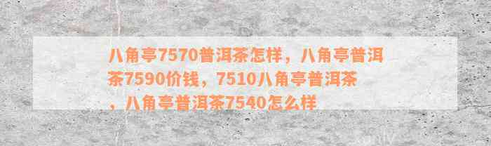 八角亭7570普洱茶怎样，八角亭普洱茶7590价钱，7510八角亭普洱茶，八角亭普洱茶7540怎么样