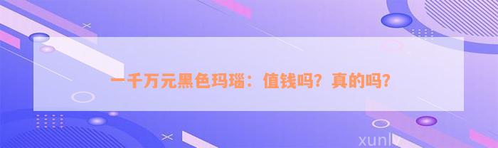 一千万元黑色玛瑙：值钱吗？真的吗？