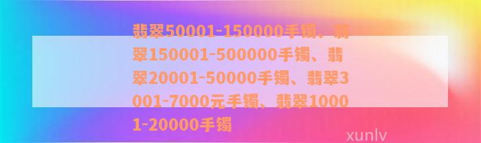 翡翠50001-150000手镯、翡翠150001-500000手镯、翡翠20001-50000手镯、翡翠3001-7000元手镯、翡翠10001-20000手镯