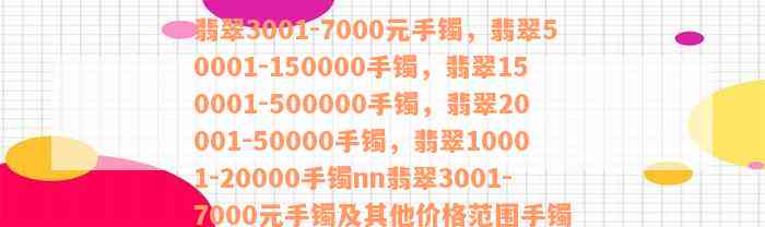 翡翠3001-7000元手镯，翡翠50001-150000手镯，翡翠150001-500000手镯，翡翠20001-50000手镯，翡翠10001-20000手镯nn翡翠3001-7000元手镯及其他价格范围手镯