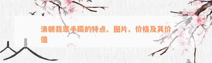 清朝翡翠手镯的特点、图片、价格及其价值