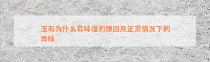 玉石为什么有味道的原因及正常情况下的异味