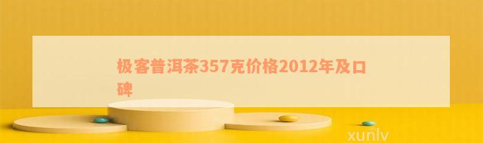 极客普洱茶357克价格2012年及口碑