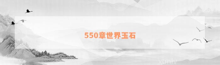 550章世界玉石