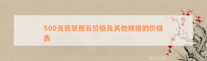 500克翡翠原石价格及其他规格的价格表