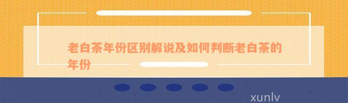 老白茶年份区别解说及如何判断老白茶的年份