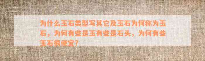 为什么玉石类型写其它及玉石为何称为玉石，为何有些是玉有些是石头，为何有些玉石很便宜?