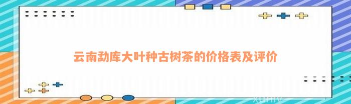 云南勐库大叶种古树茶的价格表及评价