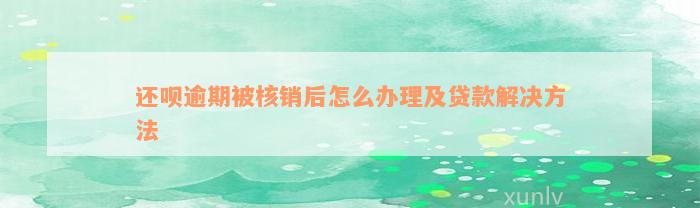 还呗逾期被核销后怎么办理及贷款解决方法