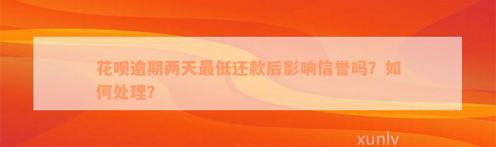 花呗逾期两天最低还款后影响信誉吗？如何处理？