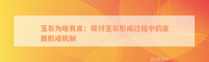 玉石为啥有皮：探讨玉石形成过程中的皮质形成机制