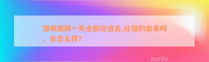 借呗逾期一天全部还进去,还借的出来吗，会怎么样？