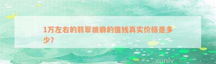 1万左右的翡翠貔貅的值钱真实价格是多少？