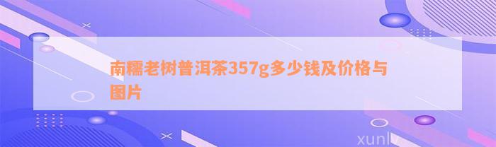 南糯老树普洱茶357g多少钱及价格与图片