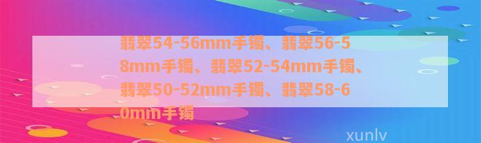 翡翠54-56mm手镯、翡翠56-58mm手镯、翡翠52-54mm手镯、翡翠50-52mm手镯、翡翠58-60mm手镯