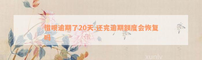 借呗逾期了20天.还完逾期额度会恢复吗