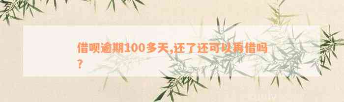 借呗逾期100多天,还了还可以再借吗?