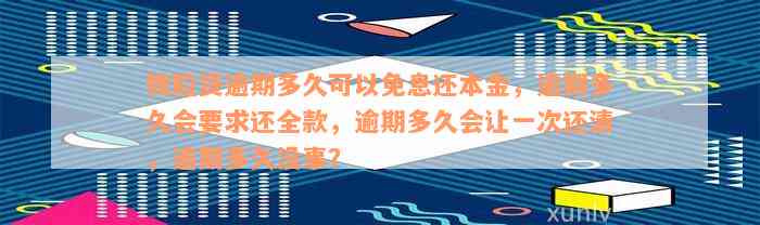 微粒贷逾期多久可以免息还本金，逾期多久会要求还全款，逾期多久会让一次还清，逾期多久没事？