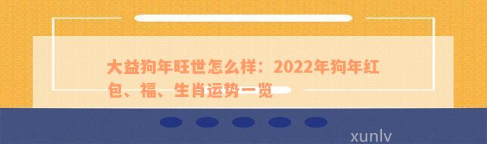 大益狗年旺世怎么样：2022年狗年红包、福、生肖运势一览