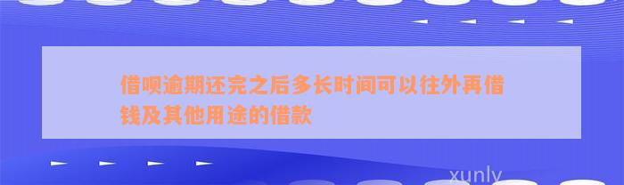 借呗逾期还完之后多长时间可以往外再借钱及其他用途的借款