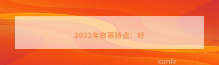 2022年白茶特点：好