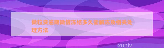 微粒贷逾期微信冻结多久能解冻及相关处理方法