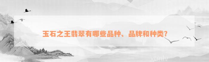 玉石之王翡翠有哪些品种、品牌和种类？