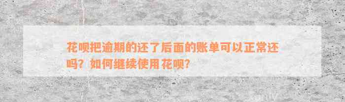 花呗把逾期的还了后面的账单可以正常还吗？如何继续使用花呗？