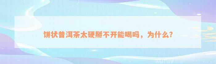 饼状普洱茶太硬掰不开能喝吗，为什么？