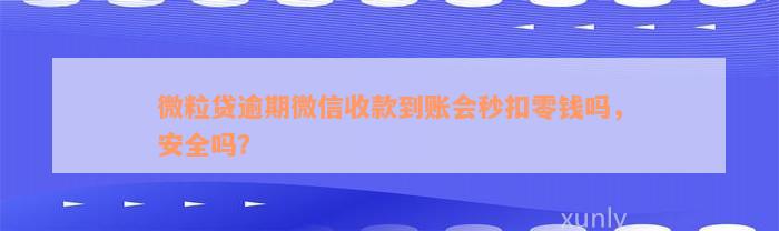 微粒贷逾期微信收款到账会秒扣零钱吗，安全吗？