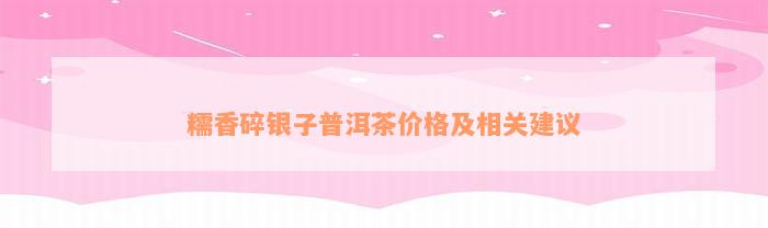 糯香碎银子普洱茶价格及相关建议