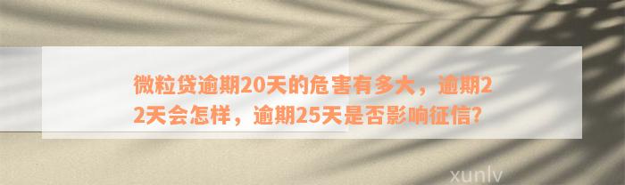 微粒贷逾期20天的危害有多大，逾期22天会怎样，逾期25天是否影响征信？