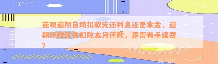 花呗逾期自动扣款先还利息还是本金，逾期还款优先扣除本月还款，是否有手续费？