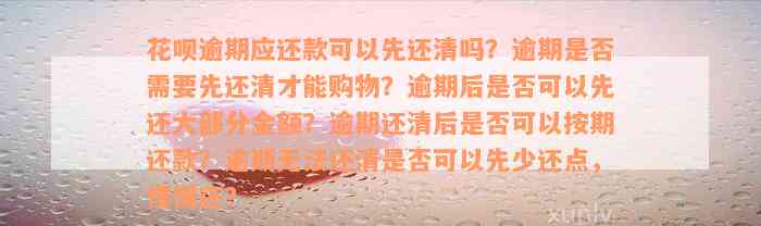 花呗逾期应还款可以先还清吗？逾期是否需要先还清才能购物？逾期后是否可以先还大部分金额？逾期还清后是否可以按期还款？逾期无法还清是否可以先少还点，慢慢还？